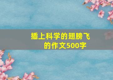 插上科学的翅膀飞 的作文500字